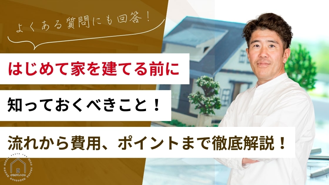 はじめて家を建てる前に知っておくべきこと！流れから費用、ポイントまで徹底解説