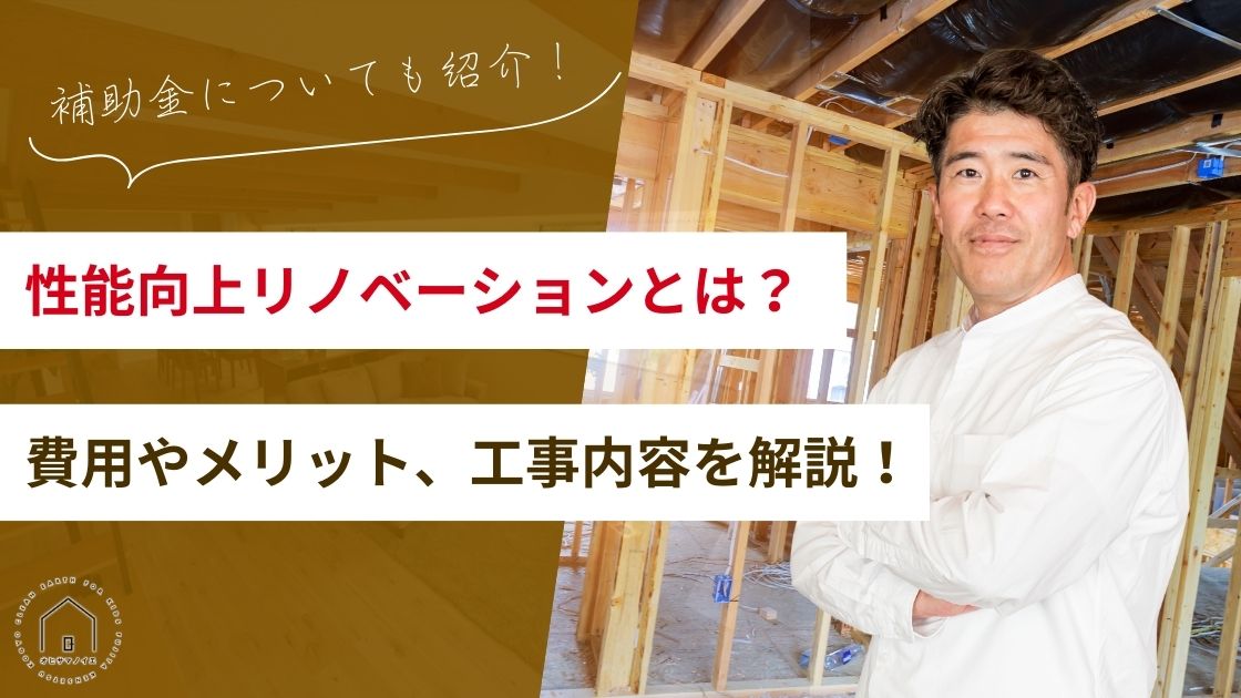 性能向上リノベーションとは？費用やメリット、工事内容を解説！