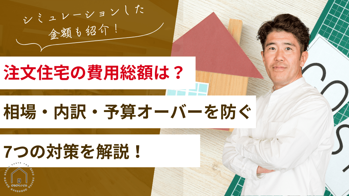 注文住宅の費用は総額いくら？相場・内訳・予算オーバーを防ぐ7つの対策を解説！