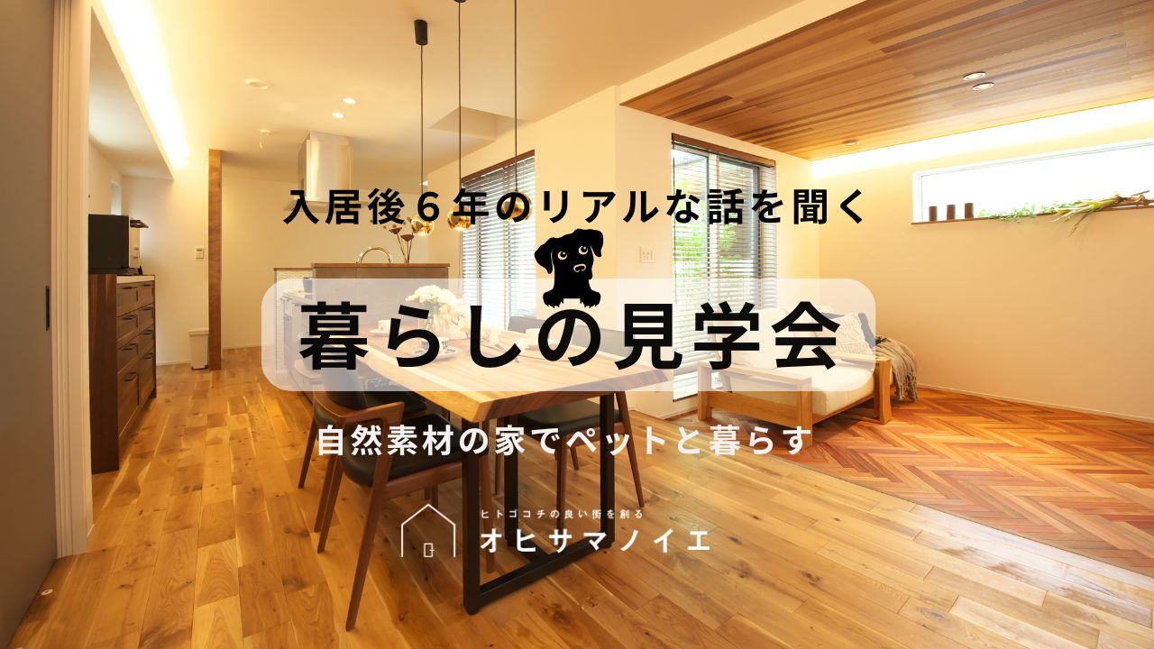 【枚方市】入居後6年の先輩オーナーの暮らし見学会　～ペットと暮らす自然素材の家～
